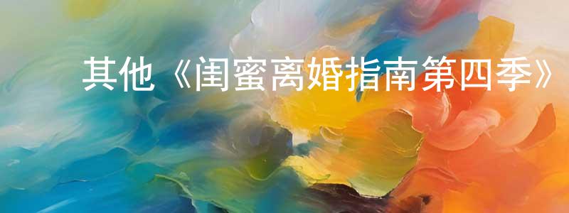 ﻿陈维真发布﻿其他《闺蜜离婚指南第四季》迅雷下载/在线观看/百度云-都市/情感-美剧天堂